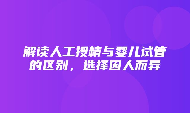 解读人工授精与婴儿试管的区别，选择因人而异