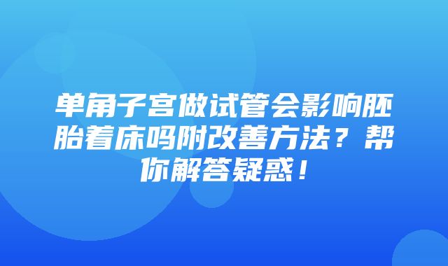 单角子宫做试管会影响胚胎着床吗附改善方法？帮你解答疑惑！