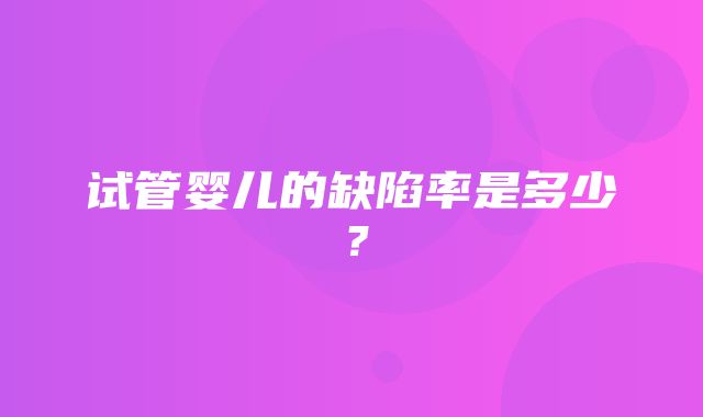 试管婴儿的缺陷率是多少？