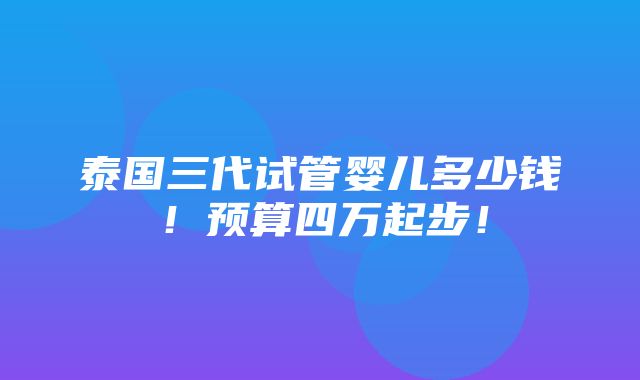 泰国三代试管婴儿多少钱！预算四万起步！