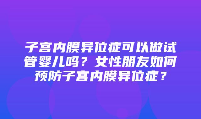 子宫内膜异位症可以做试管婴儿吗？女性朋友如何预防子宫内膜异位症？