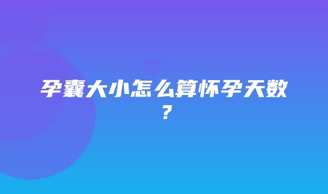 孕囊大小怎么算怀孕天数？