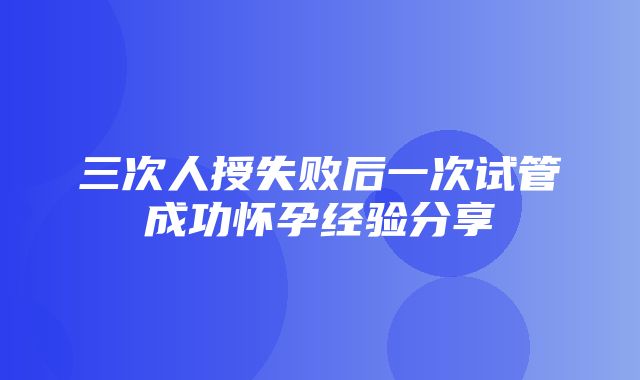 三次人授失败后一次试管成功怀孕经验分享