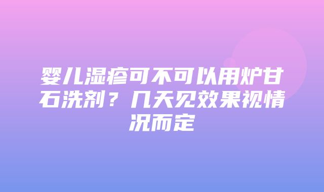 婴儿湿疹可不可以用炉甘石洗剂？几天见效果视情况而定