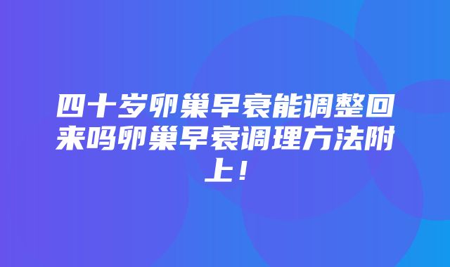 四十岁卵巢早衰能调整回来吗卵巢早衰调理方法附上！