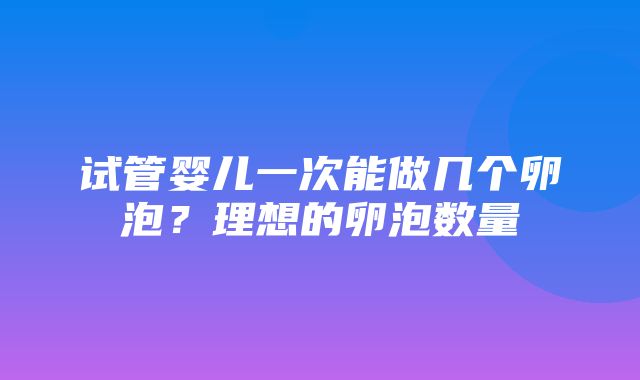 试管婴儿一次能做几个卵泡？理想的卵泡数量