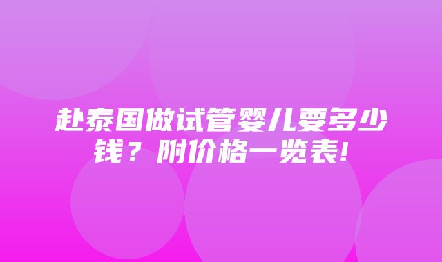 赴泰国做试管婴儿要多少钱？附价格一览表!