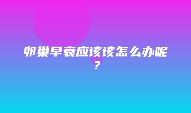 卵巢早衰应该该怎么办呢？