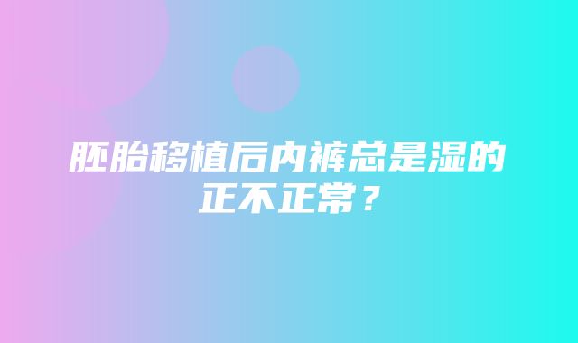 胚胎移植后内裤总是湿的正不正常？