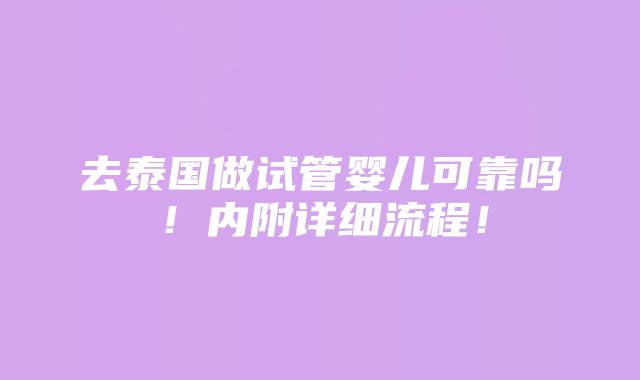 去泰国做试管婴儿可靠吗！内附详细流程！