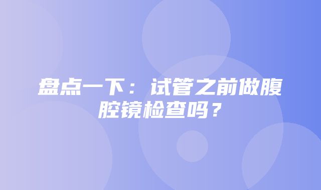 盘点一下：试管之前做腹腔镜检查吗？