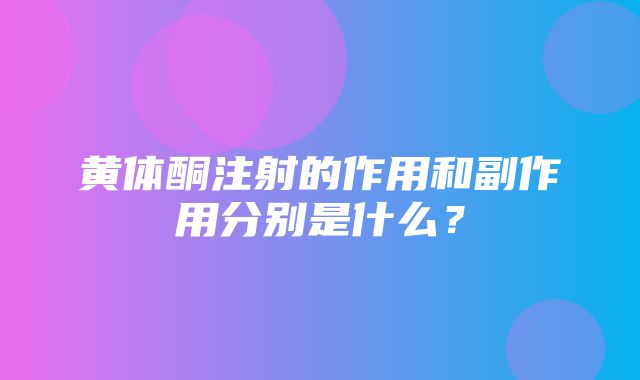 黄体酮注射的作用和副作用分别是什么？