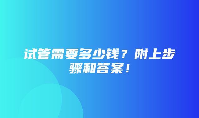 试管需要多少钱？附上步骤和答案！