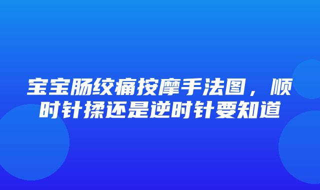 宝宝肠绞痛按摩手法图，顺时针揉还是逆时针要知道