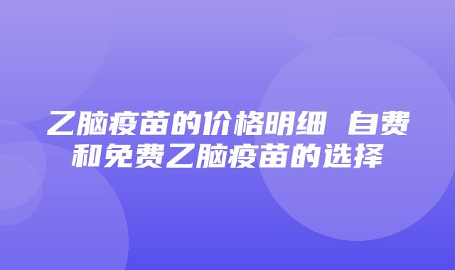 乙脑疫苗的价格明细 自费和免费乙脑疫苗的选择