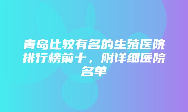 青岛比较有名的生殖医院排行榜前十，附详细医院名单