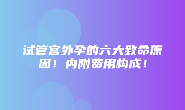 试管宫外孕的六大致命原因！内附费用构成！