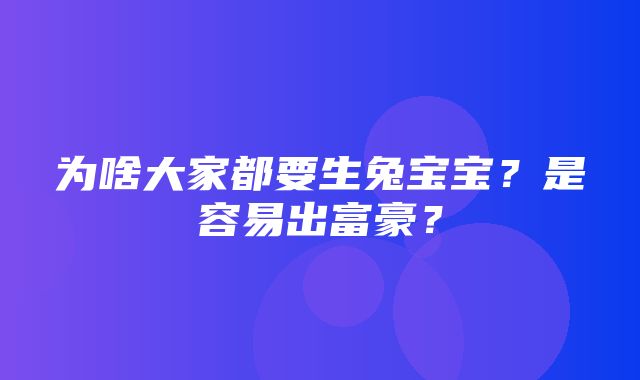 为啥大家都要生兔宝宝？是容易出富豪？