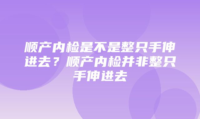 顺产内检是不是整只手伸进去？顺产内检并非整只手伸进去