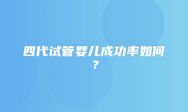 四代试管婴儿成功率如何？