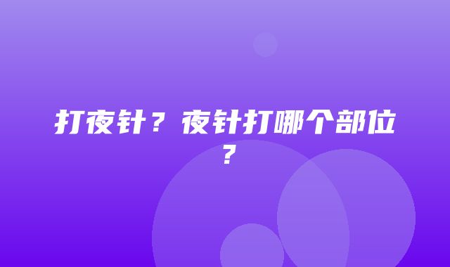 打夜针？夜针打哪个部位？