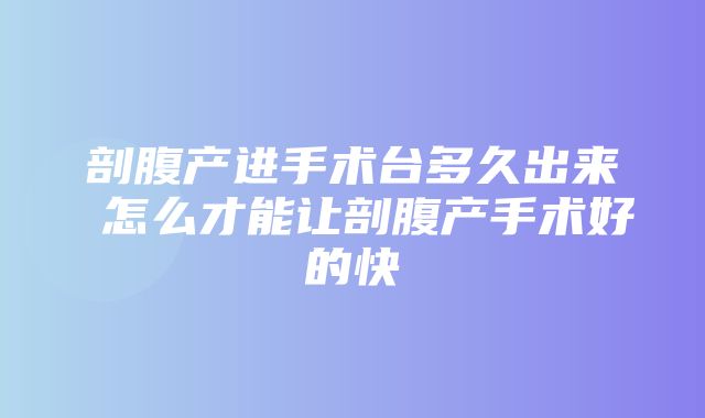 剖腹产进手术台多久出来 怎么才能让剖腹产手术好的快