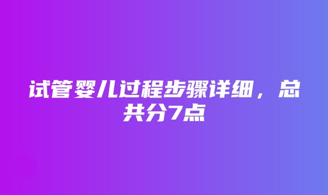 试管婴儿过程步骤详细，总共分7点