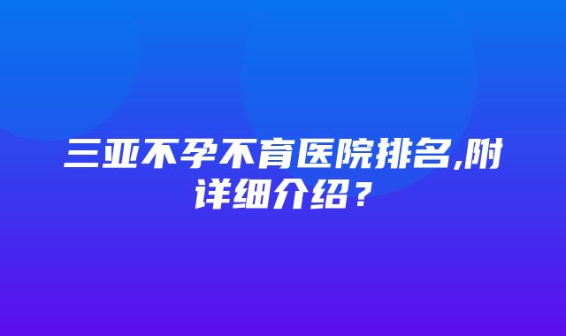 三亚不孕不育医院排名,附详细介绍？