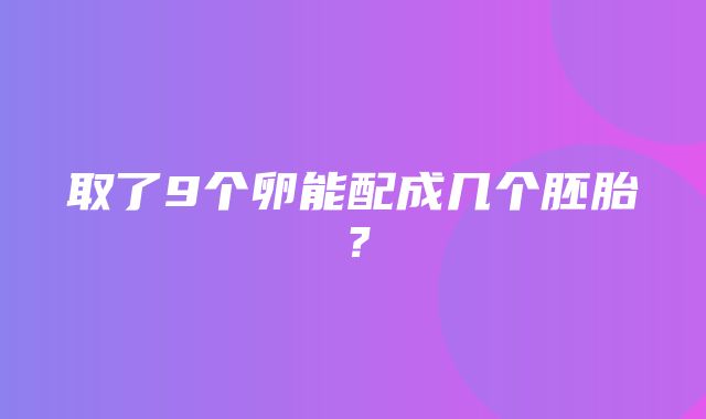 取了9个卵能配成几个胚胎？