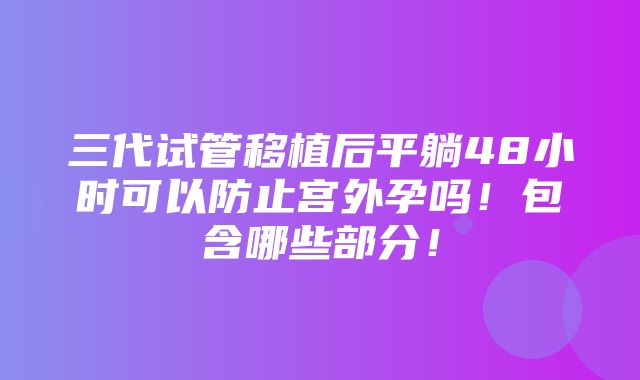 三代试管移植后平躺48小时可以防止宫外孕吗！包含哪些部分！