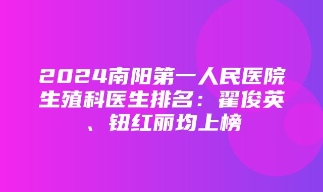 2024南阳第一人民医院生殖科医生排名：翟俊英、钮红丽均上榜