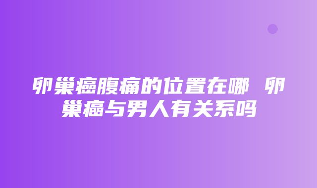 卵巢癌腹痛的位置在哪 卵巢癌与男人有关系吗