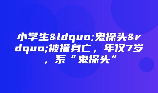 小学生“鬼探头”被撞身亡，年仅7岁，系“鬼探头”