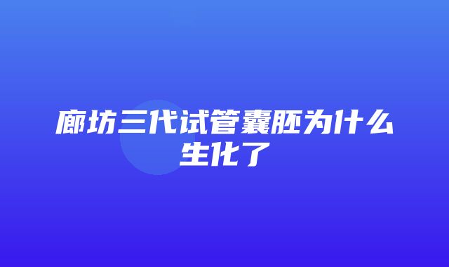 廊坊三代试管囊胚为什么生化了