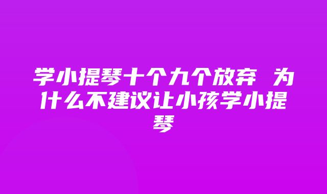 学小提琴十个九个放弃 为什么不建议让小孩学小提琴