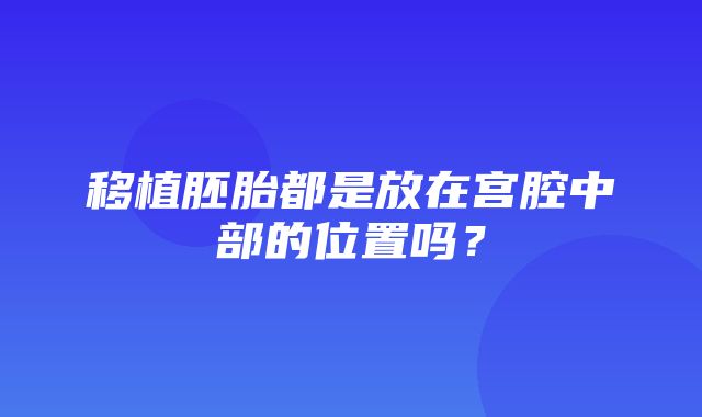 移植胚胎都是放在宫腔中部的位置吗？