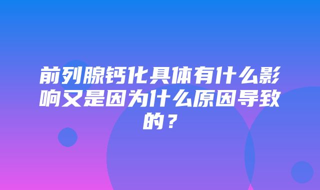 前列腺钙化具体有什么影响又是因为什么原因导致的？