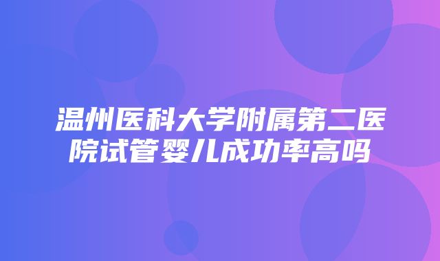 温州医科大学附属第二医院试管婴儿成功率高吗