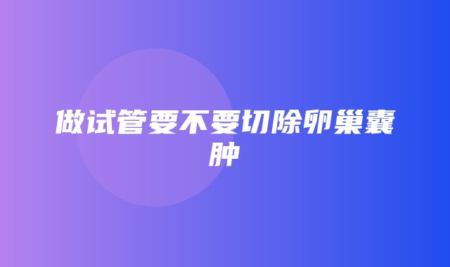 做试管要不要切除卵巢囊肿