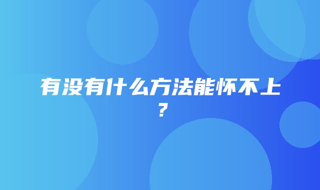 有没有什么方法能怀不上？