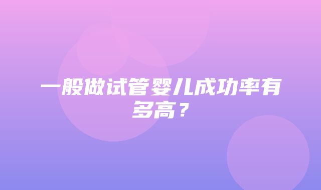 一般做试管婴儿成功率有多高？