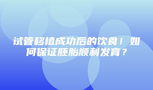 试管移植成功后的饮食！如何保证胚胎顺利发育？