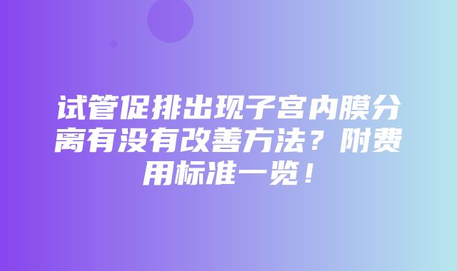 试管促排出现子宫内膜分离有没有改善方法？附费用标准一览！