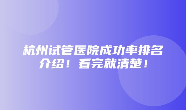 杭州试管医院成功率排名介绍！看完就清楚！