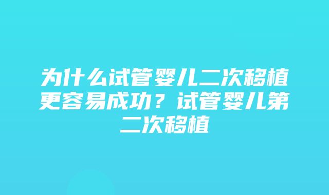 为什么试管婴儿二次移植更容易成功？试管婴儿第二次移植