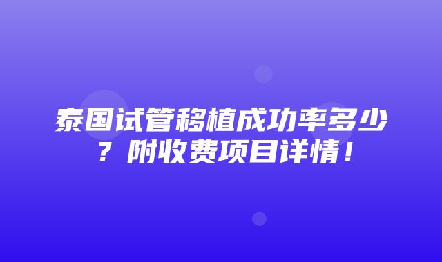 泰国试管移植成功率多少？附收费项目详情！