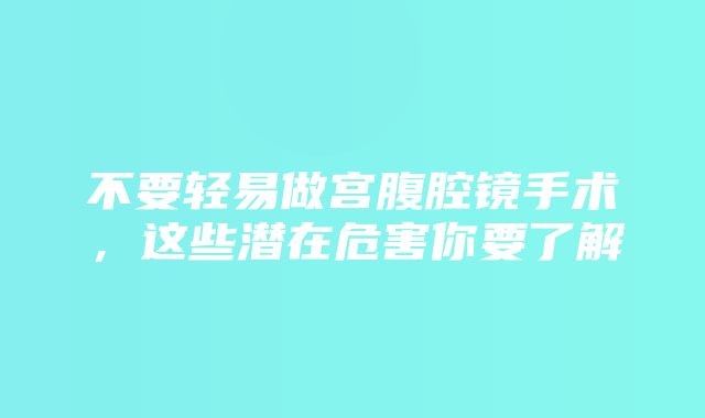 不要轻易做宫腹腔镜手术，这些潜在危害你要了解