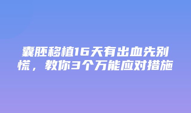 囊胚移植16天有出血先别慌，教你3个万能应对措施