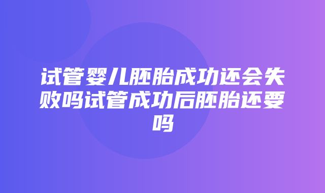 试管婴儿胚胎成功还会失败吗试管成功后胚胎还要吗