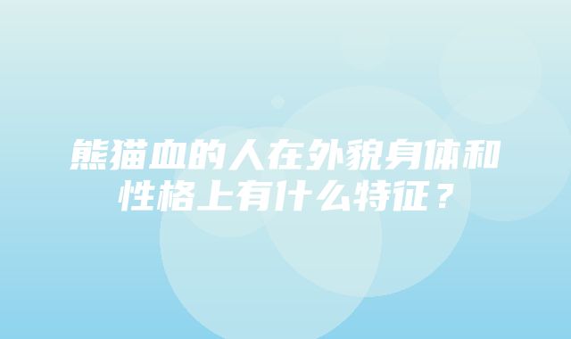 熊猫血的人在外貌身体和性格上有什么特征？